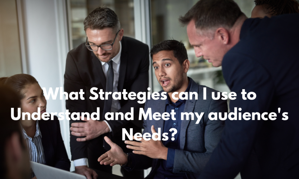 What Strategies can I use to Understand and Meet my audience's Needs